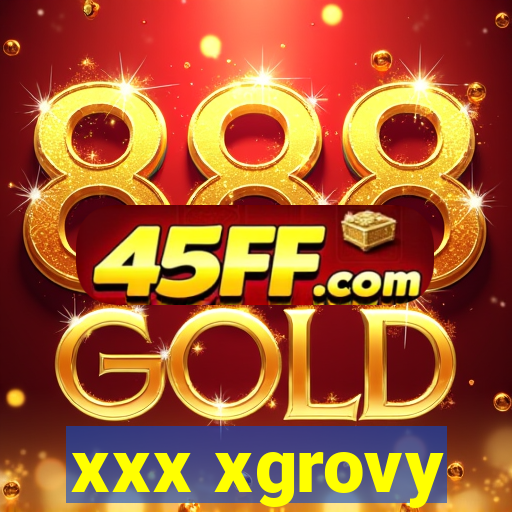 xxx xgrovy